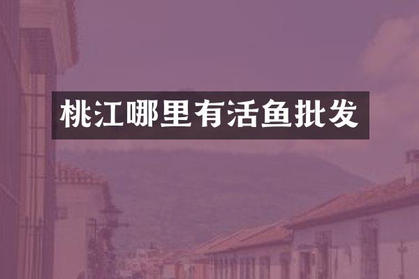 桃江哪里有活鱼批发