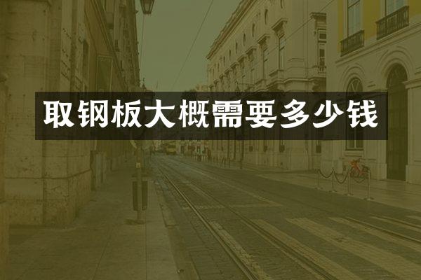 取钢板大概需要多少钱