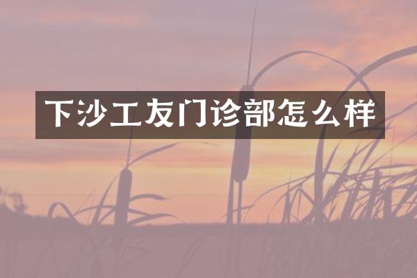 下沙工友门诊部怎么样