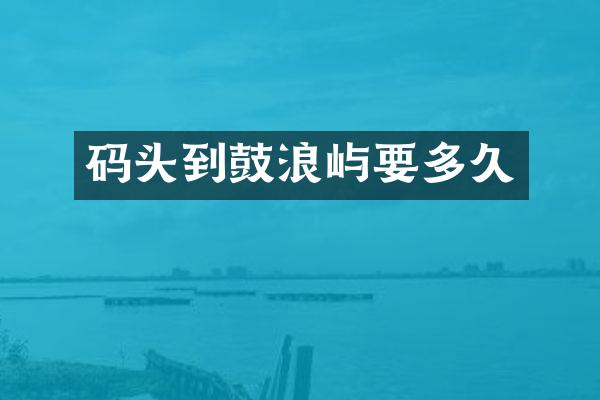 码头到鼓浪屿要多久
