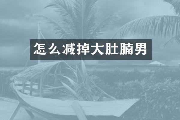 怎么减掉大肚腩男