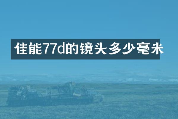 佳能77d的镜头多少毫米