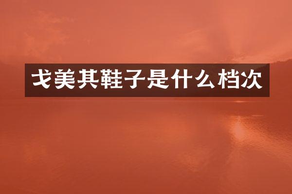 戈美其鞋子是什么档次