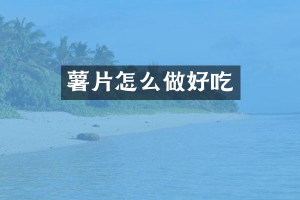 薯片怎么做好吃