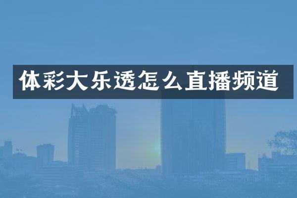 体彩大乐透怎么直播频道