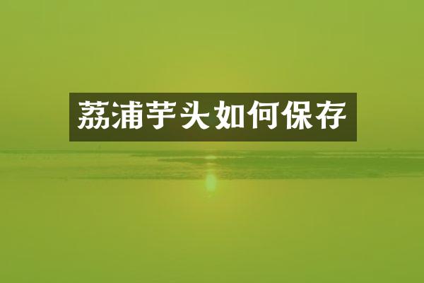 荔浦芋头如何保存