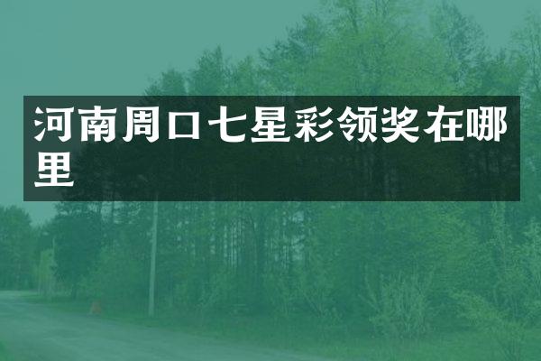河南周口七星彩领奖在哪里