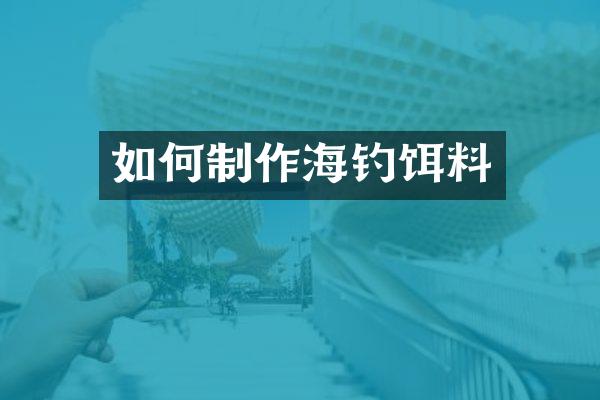 如何制作海钓饵料