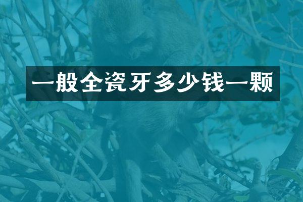 一般全瓷牙多少钱一颗