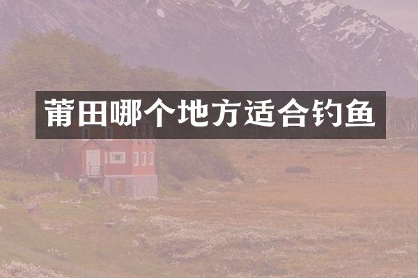 莆田哪个地方适合钓鱼