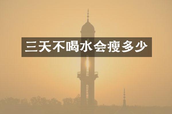 三天不喝水会瘦多少