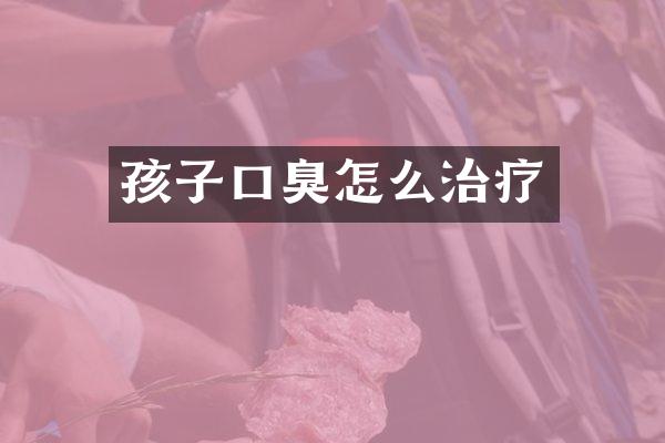 孩子口臭怎么治疗