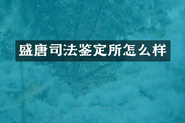 盛唐司法鉴定所怎么样