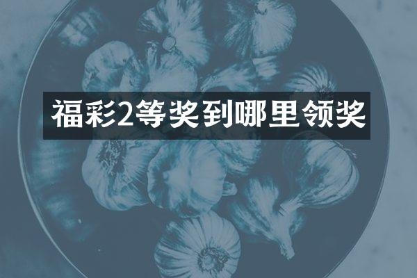 福彩2等奖到哪里领奖