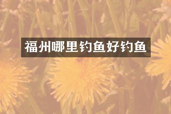 福州哪里钓鱼好钓鱼