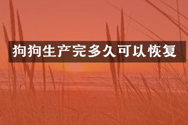 狗狗生产完多久可以恢复