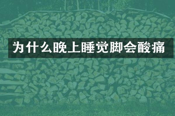 为什么晚上睡觉脚会酸痛