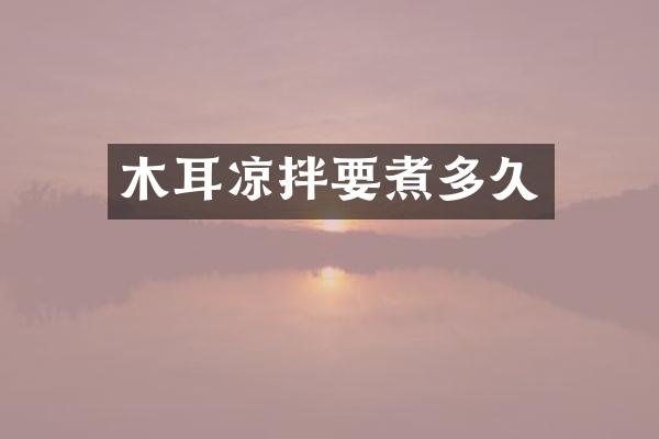 木耳凉拌要煮多久