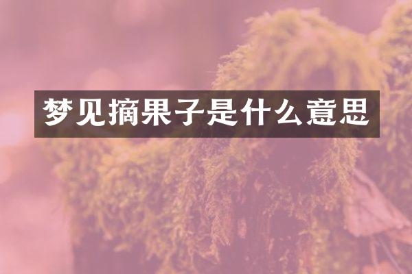 梦见摘果子是什么意思
