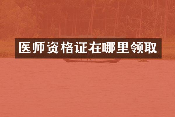 医师资格证在哪里领取