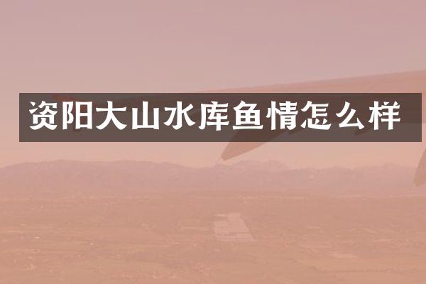 资阳大山水库鱼情怎么样