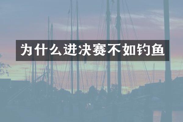 为什么进决赛不如钓鱼