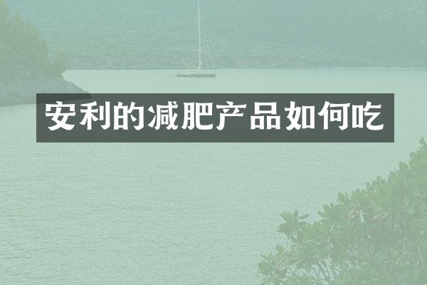 安利的减肥产品如何吃