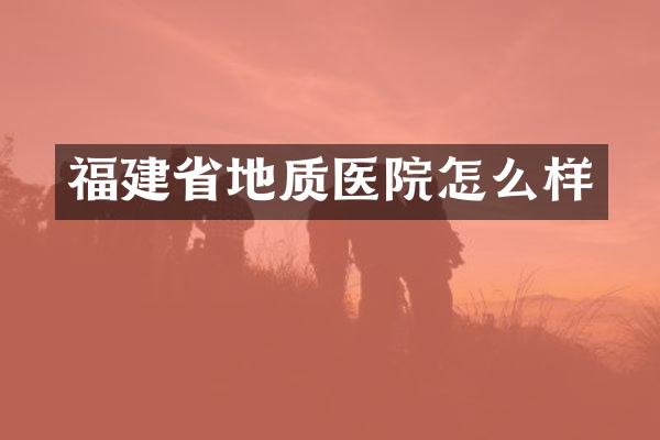 福建省地质医院怎么样