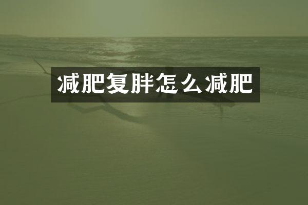 减肥复胖怎么减肥