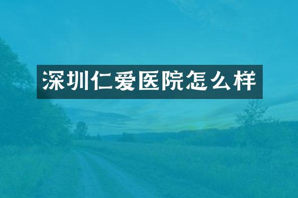 深圳仁爱医院怎么样