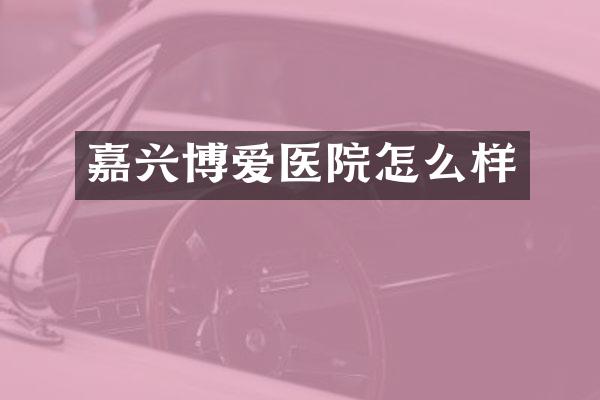 嘉兴博爱医院怎么样