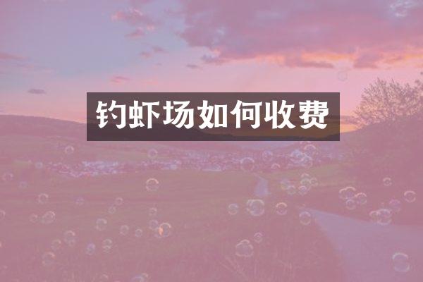 钓虾场如何收费