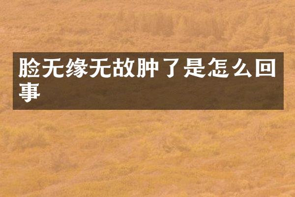 脸无缘无故肿了是怎么回事