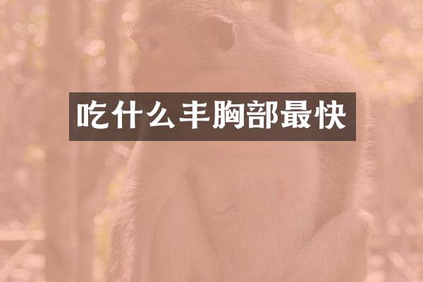 吃什么丰胸部最快