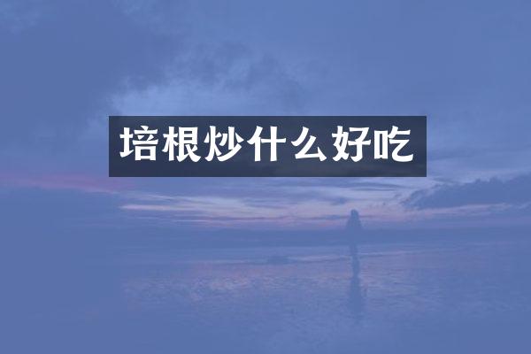 培根炒什么好吃