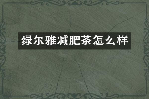 绿尔雅减肥茶怎么样