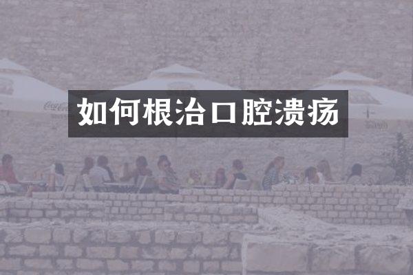 如何根治口腔溃疡