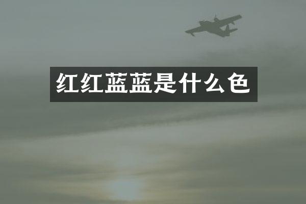 红红蓝蓝是什么色
