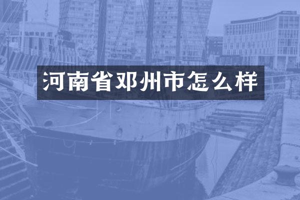 河南省邓州市怎么样