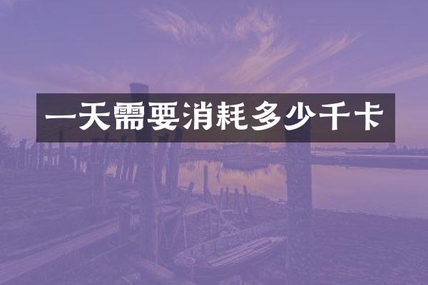 一天需要消耗多少千卡