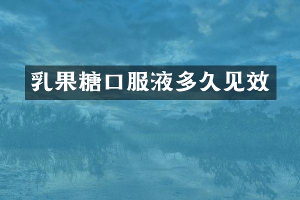 乳果糖口服液多久见效