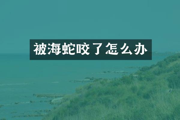 被海蛇咬了怎么办