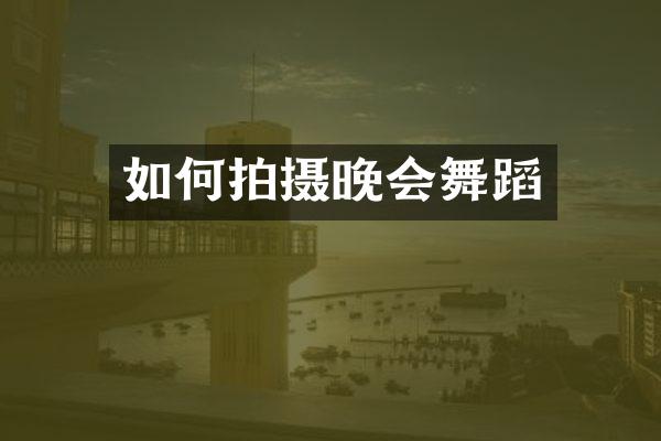 如何拍摄晚会舞蹈