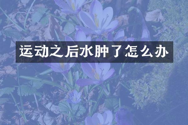运动之后水肿了怎么办