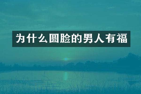为什么圆脸的男人有福