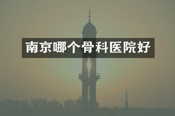 南京哪个骨科医院好