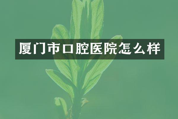 厦门市口腔医院怎么样