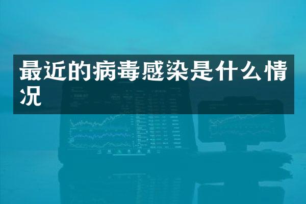 最近的病毒感染是什么情况