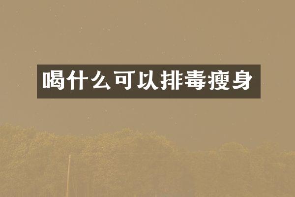 喝什么可以排毒瘦身