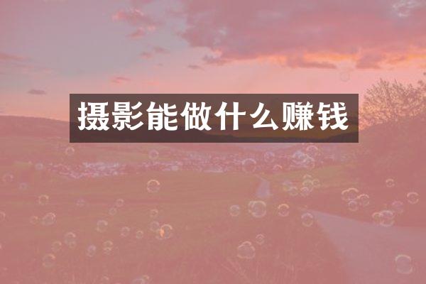 摄影能做什么赚钱